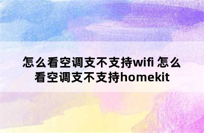 怎么看空调支不支持wifi 怎么看空调支不支持homekit